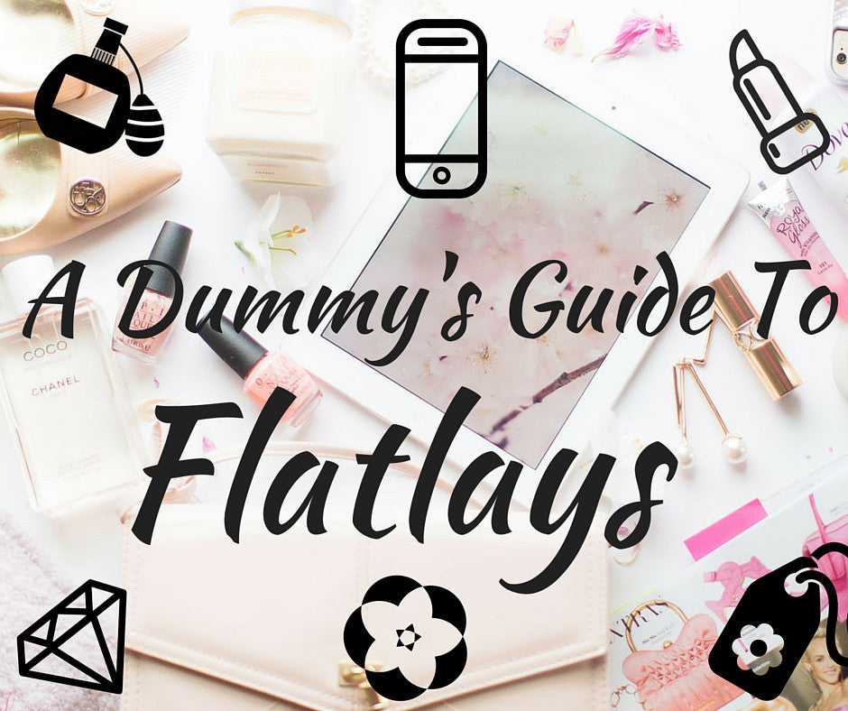 A Dummy’s Guide To Flatlays